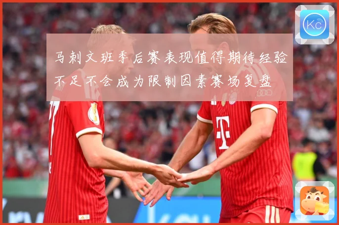 马刺文班季后赛表现值得期待经验不足不会成为限制因素赛场复盘