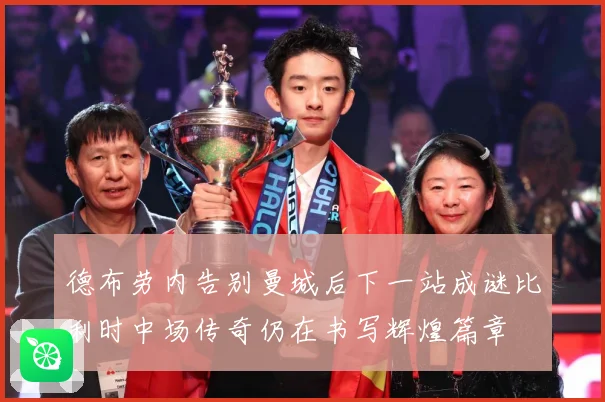 德布劳内告别曼城后下一站成谜比利时中场传奇仍在书写辉煌篇章