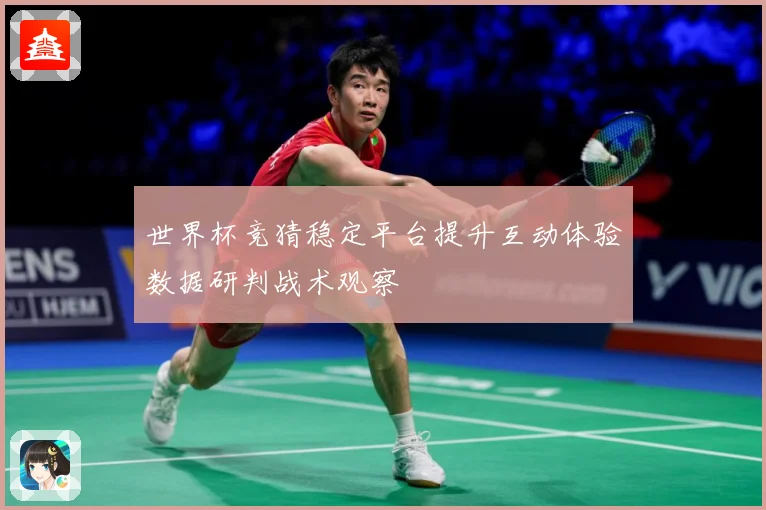 世界杯竞猜稳定平台提升互动体验数据研判战术观察