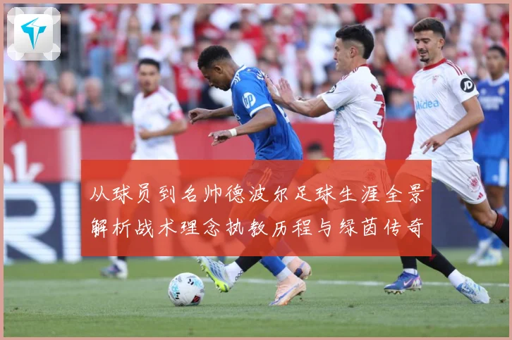 从球员到名帅德波尔足球生涯全景解析战术理念执教历程与绿茵传奇发展之路
