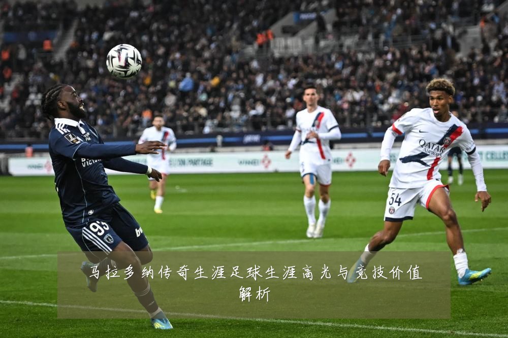 马拉多纳传奇生涯足球生涯高光与竞技价值解析