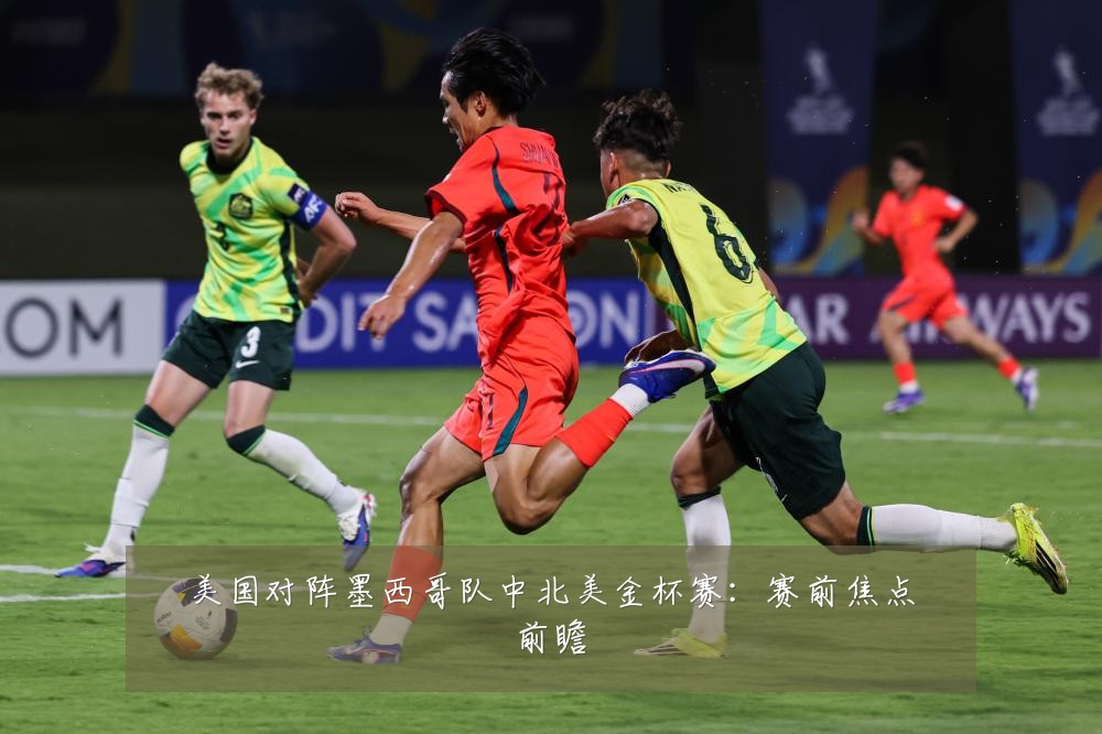 美国对阵墨西哥队中北美金杯赛:赛前焦点前瞻