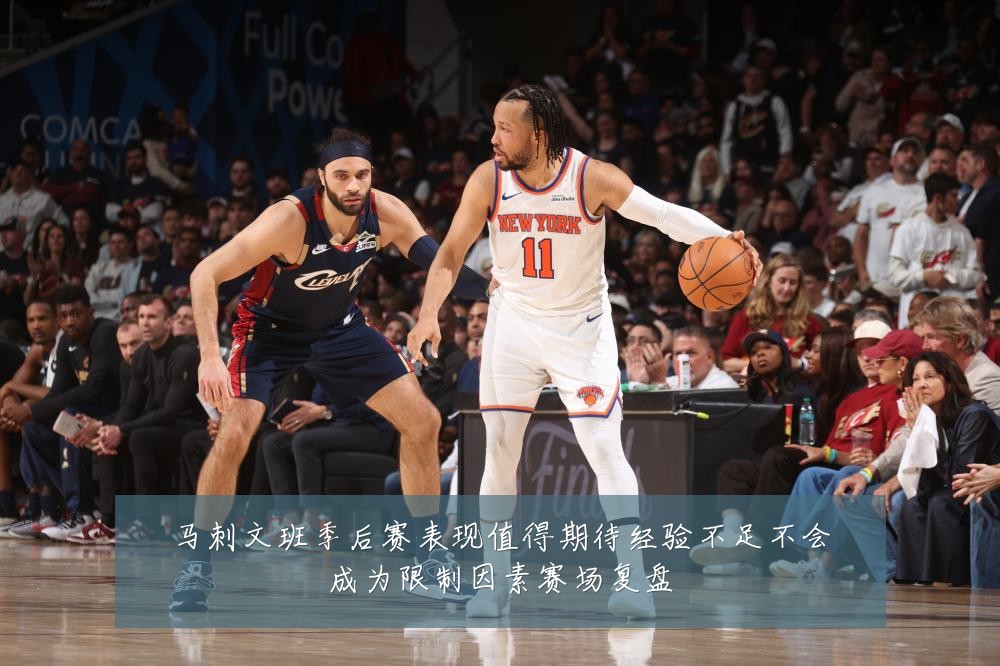马刺文班季后赛表现值得期待经验不足不会成为限制因素赛场复盘