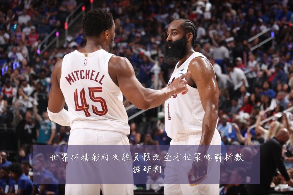 世界杯精彩对决胜负预测全方位策略解析数据研判