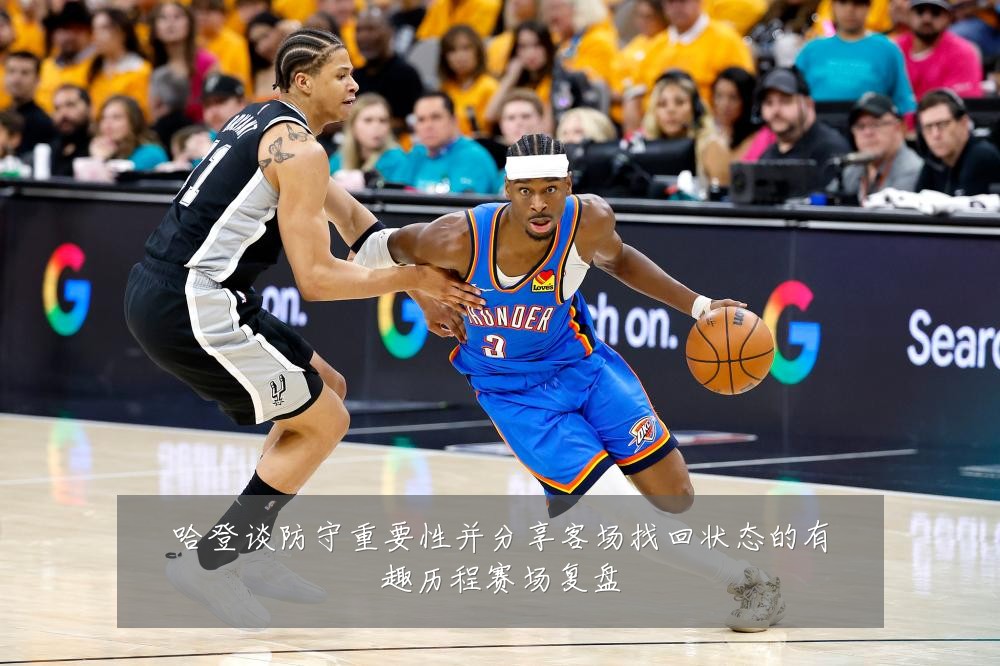 哈登谈防守重要性并分享客场找回状态的有趣历程赛场复盘